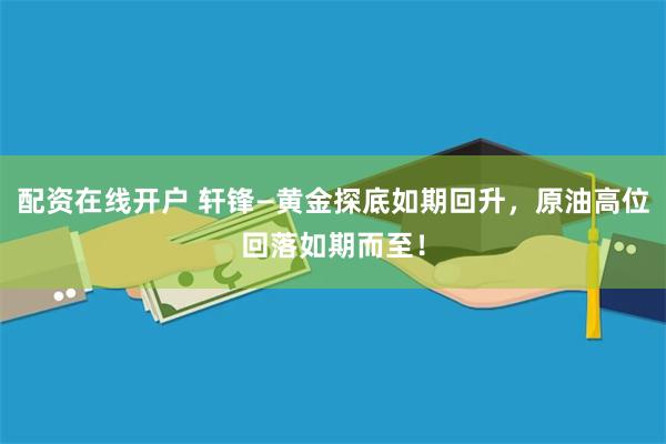 配资在线开户 轩锋—黄金探底如期回升，原油高位回落如期而至！
