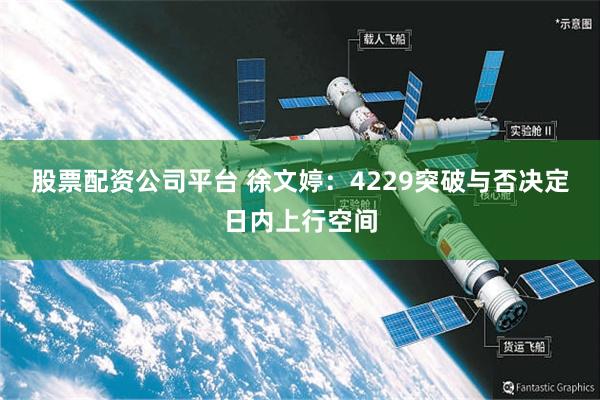 股票配资公司平台 徐文婷：4229突破与否决定日内上行空间