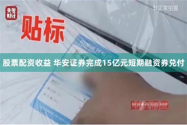 股票配资收益 华安证券完成15亿元短期融资券兑付