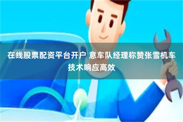 在线股票配资平台开户 意车队经理称赞张雪机车技术响应高效