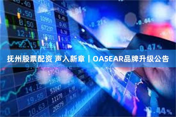 抚州股票配资 声入新章｜OASEAR品牌升级公告