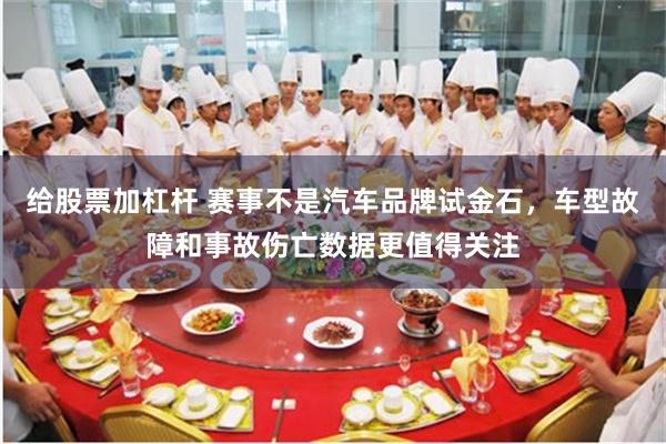 给股票加杠杆 赛事不是汽车品牌试金石，车型故障和事故伤亡数据更值得关注