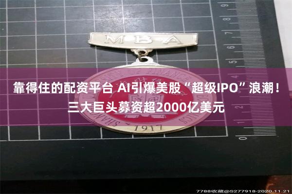 靠得住的配资平台 AI引爆美股“超级IPO”浪潮！三大巨头募资超2000亿美元