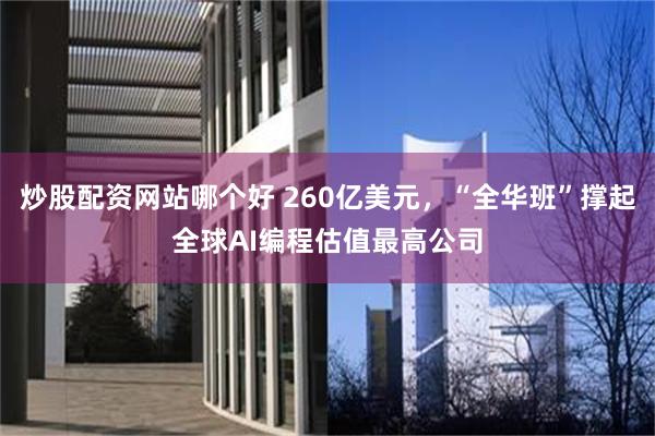 炒股配资网站哪个好 260亿美元，“全华班”撑起全球AI编程估值最高公司