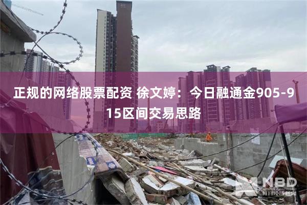 正规的网络股票配资 徐文婷:今日融通金905-915区间交易思路