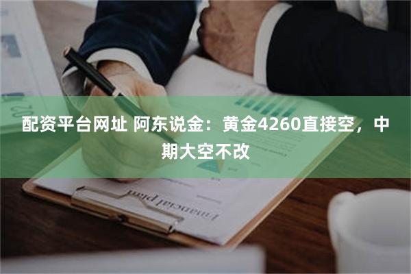 配资平台网址 阿东说金:黄金4260直接空,中期大空不改