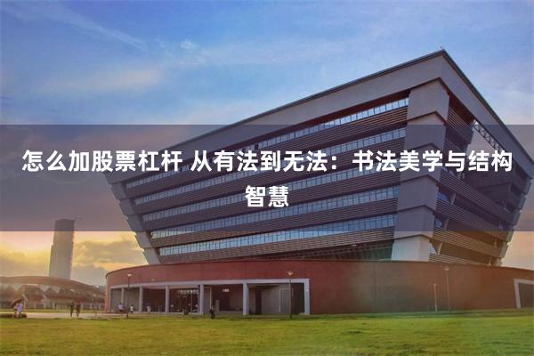 怎么加股票杠杆 从有法到无法：书法美学与结构智慧