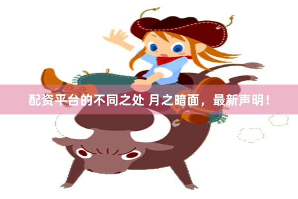 配资平台的不同之处 月之暗面,最新声明!