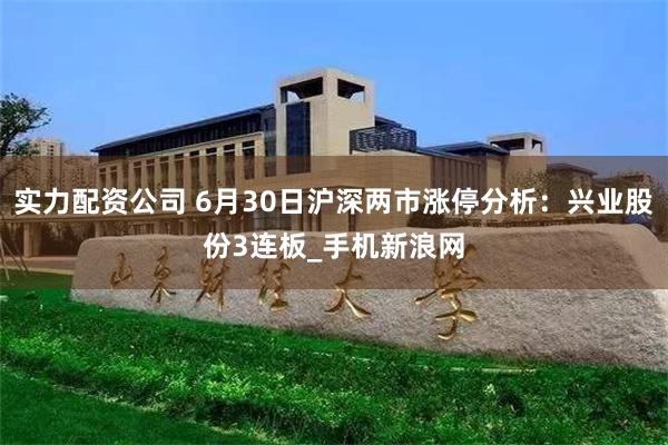 实力配资公司 6月30日沪深两市涨停分析：兴业股份3连板_手机新浪网