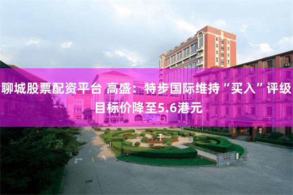 聊城股票配资平台 高盛：特步国际维持“买入”评级 目标价降至5.6港元