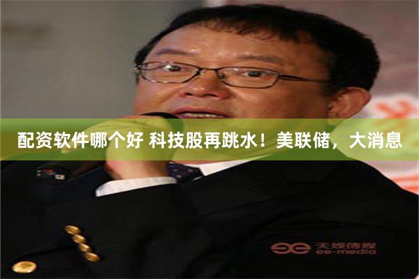 配资软件哪个好 科技股再跳水!美联储,大消息