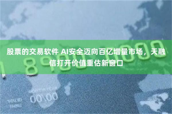股票的交易软件 AI安全迈向百亿增量市场，天融信打开价值重估新窗口