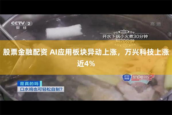 股票金融配资 AI应用板块异动上涨，万兴科技上涨近4%