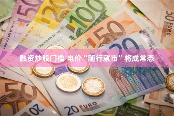 融资炒股门槛 电价“随行就市”将成常态