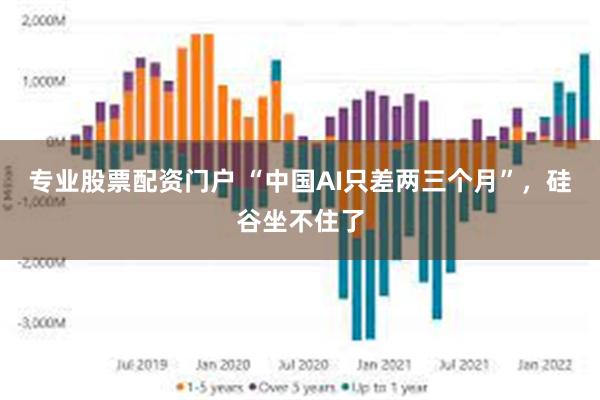 专业股票配资门户 “中国AI只差两三个月”，硅谷坐不住了