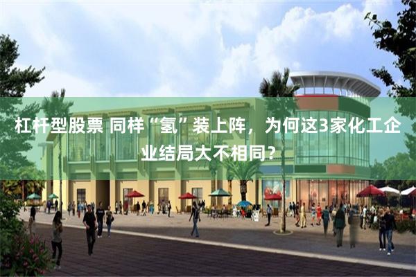 杠杆型股票 同样“氢”装上阵，为何这3家化工企业结局大不相同？