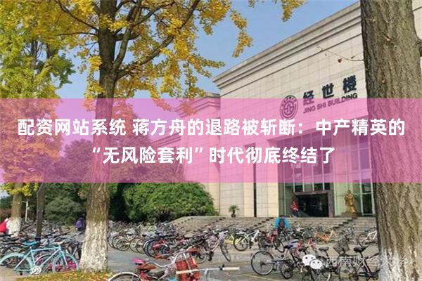 配资网站系统 蒋方舟的退路被斩断：中产精英的“无风险套利”时代彻底终结了