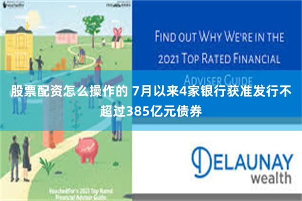 股票配资怎么操作的 7月以来4家银行获准发行不超过385亿元债券