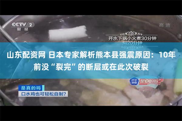 山东配资网 日本专家解析熊本县强震原因:10年前没“裂完”的断层或在此次破裂