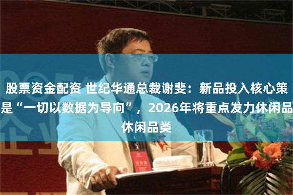 股票资金配资 世纪华通总裁谢斐：新品投入核心策略是“一切以数据为导向”，2026年将重点发力休闲品类