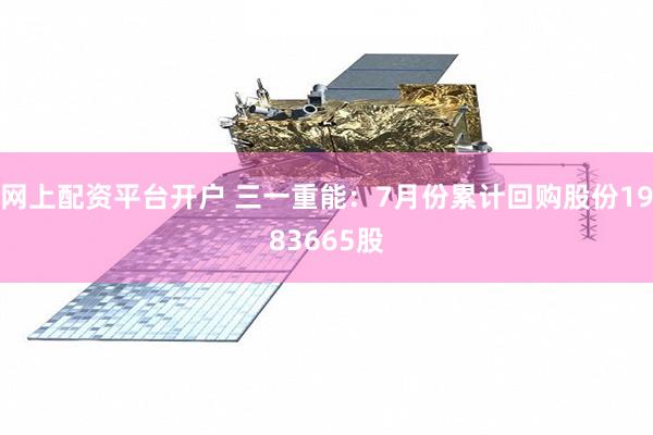 网上配资平台开户 三一重能:7月份累计回购股份1983665股