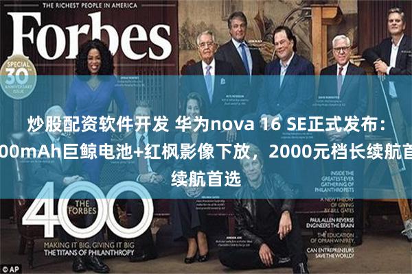 炒股配资软件开发 华为nova 16 SE正式发布：8500mAh巨鲸电池+红枫影像下放，2000元档长续航首选