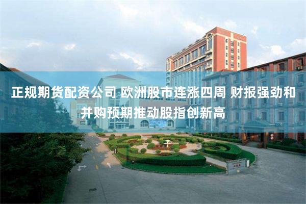 正规期货配资公司 欧洲股市连涨四周 财报强劲和并购预期推动股指创新高