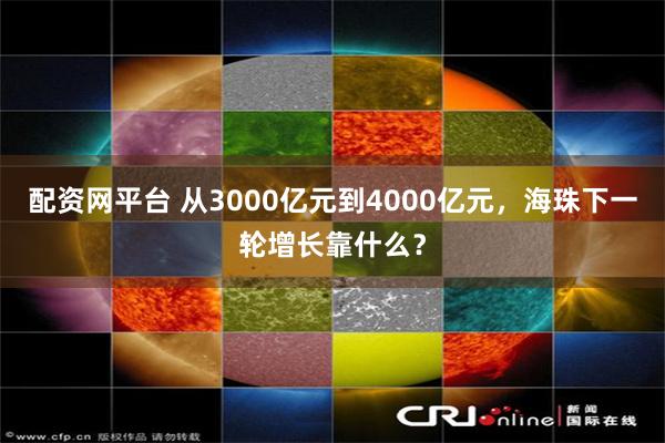配资网平台 从3000亿元到4000亿元，海珠下一轮增长靠什么？