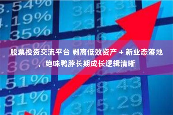 股票投资交流平台 剥离低效资产 + 新业态落地，绝味鸭脖长期成长逻辑清晰