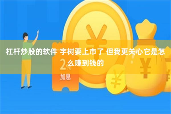 杠杆炒股的软件 宇树要上市了 但我更关心它是怎么赚到钱的