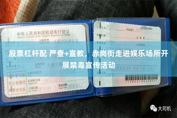股票杠杆配 严查+宣教，赤岗街走进娱乐场所开展禁毒宣传活动