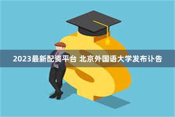 2023最新配资平台 北京外国语大学发布讣告