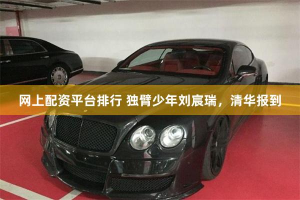 网上配资平台排行 独臂少年刘宸瑞，清华报到
