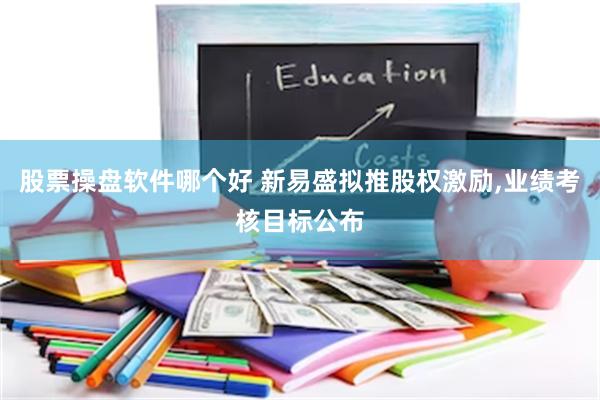 股票操盘软件哪个好 新易盛拟推股权激励,业绩考核目标公布