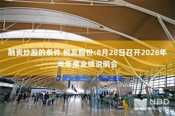 融资炒股的条件 税友股份:8月28日召开2026年半年度业绩说明会