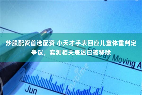 炒股配资首选配资 小天才手表回应儿童体重判定争议，实测相关表述已被移除
