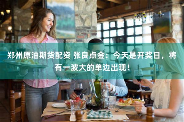 郑州原油期货配资 张良点金：今天是开奖日，将有一波大的单边出现！
