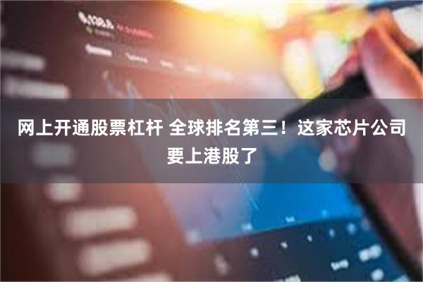 网上开通股票杠杆 全球排名第三!这家芯片公司要上港股了