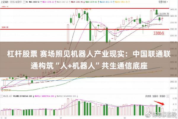 杠杆股票 赛场照见机器人产业现实：中国联通联通构筑“人+机器人”共生通信底座