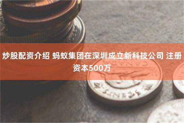 炒股配资介绍 蚂蚁集团在深圳成立新科技公司 注册资本500万