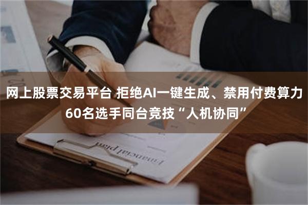 网上股票交易平台 拒绝AI一键生成、禁用付费算力 60名选手同台竞技“人机协同”
