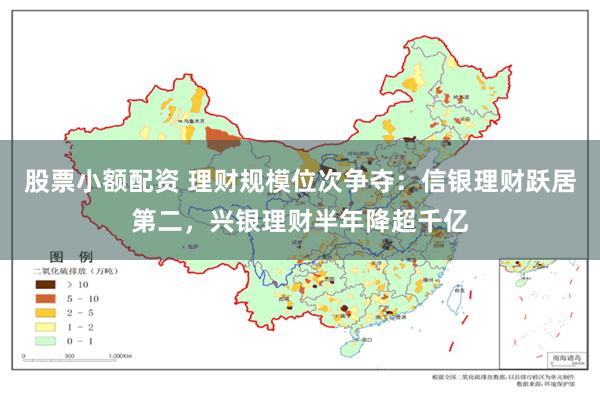 股票小额配资 理财规模位次争夺：信银理财跃居第二，兴银理财半年降超千亿