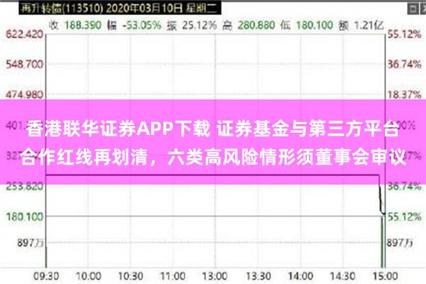 香港联华证券APP下载 证券基金与第三方平台合作红线再划清，六类高风险情形须董事会审议