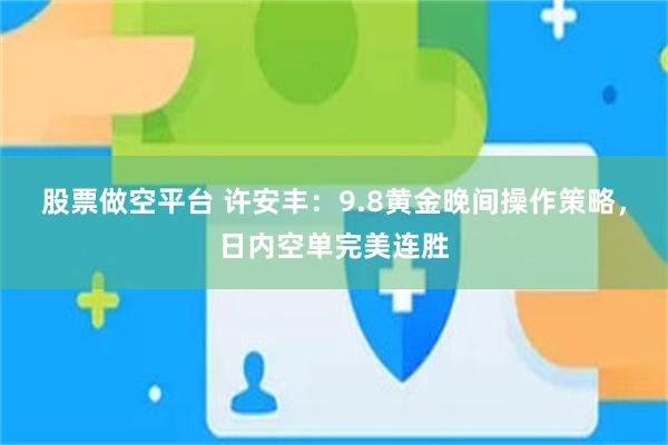 股票做空平台 许安丰：9.8黄金晚间操作策略，日内空单完美连胜