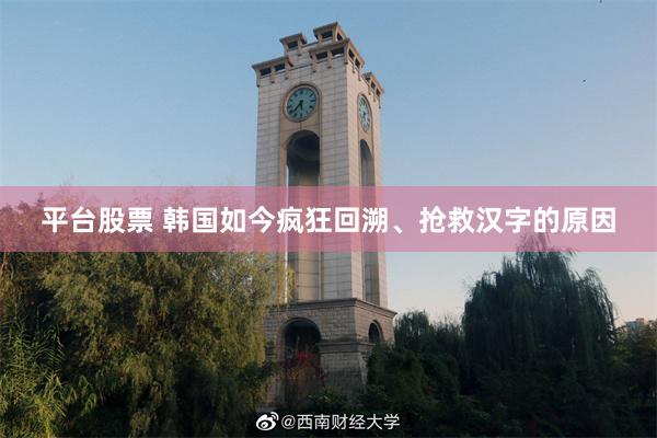 平台股票 韩国如今疯狂回溯、抢救汉字的原因