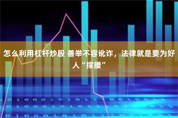 怎么利用杠杆炒股 善举不容讹诈，法律就是要为好人“撑腰”