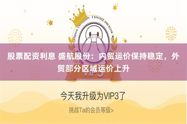 股票配资利息 盛航股份：内贸运价保持稳定，外贸部分区域运价上升