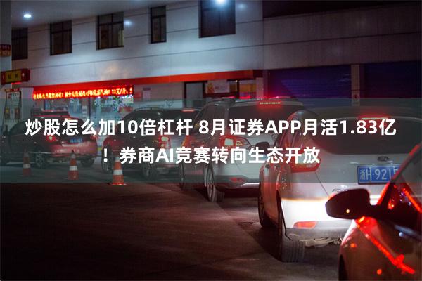 炒股怎么加10倍杠杆 8月证券APP月活1.83亿！券商AI竞赛转向生态开放