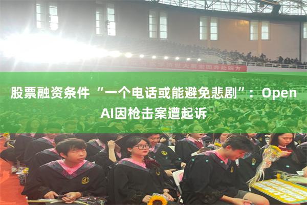 股票融资条件 “一个电话或能避免悲剧”：OpenAI因枪击案遭起诉