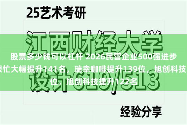 股票多少钱可以杠杆 2026民营企业500强进步榜：鸣鸣很忙大幅提升141名，瑞幸咖啡提升139位，旭创科技提升122名